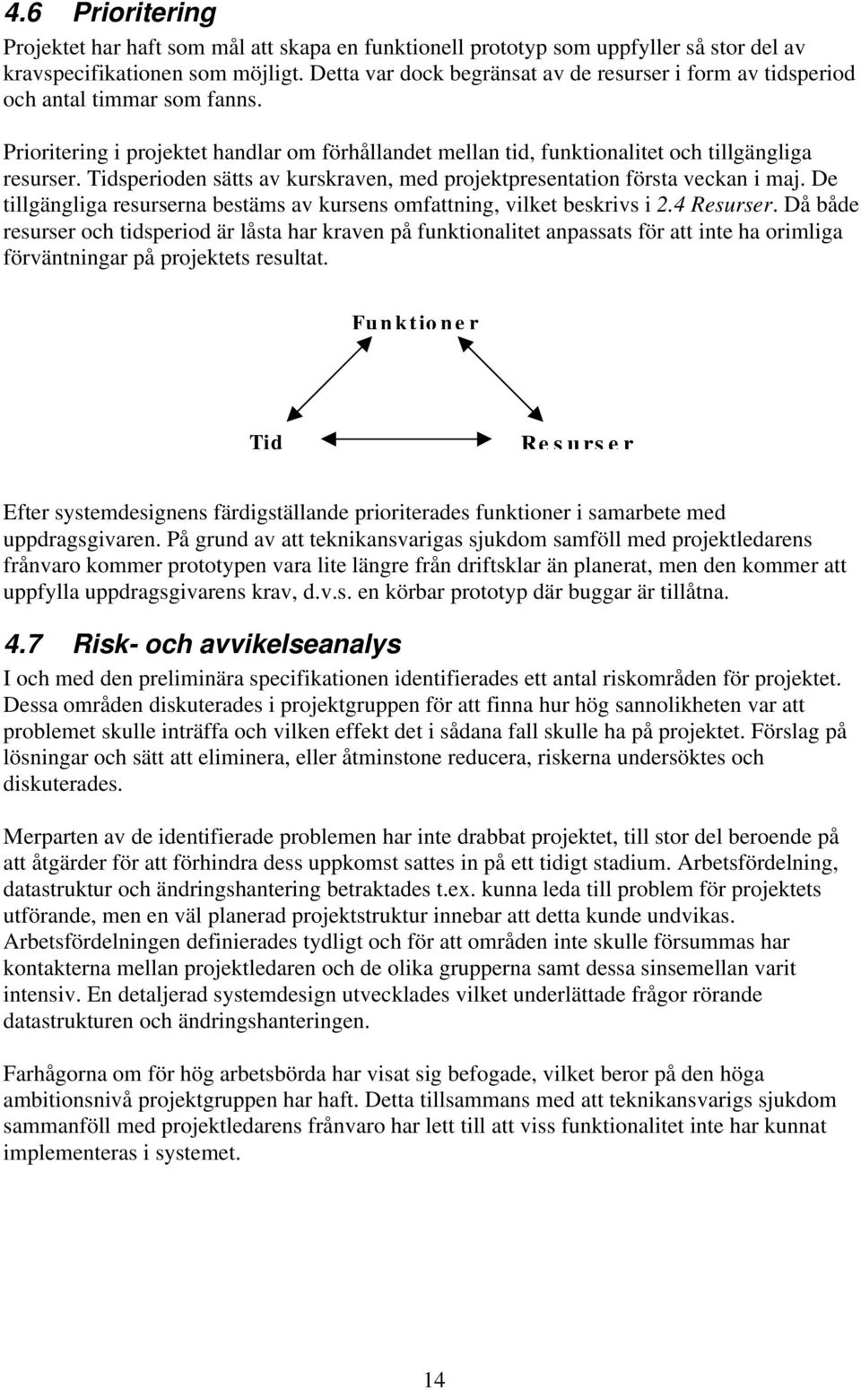 Tidsperioden sätts av kurskraven, med projektpresentation första veckan i maj. De tillgängliga resurserna bestäms av kursens omfattning, vilket beskrivs i 2.4 Resurser.