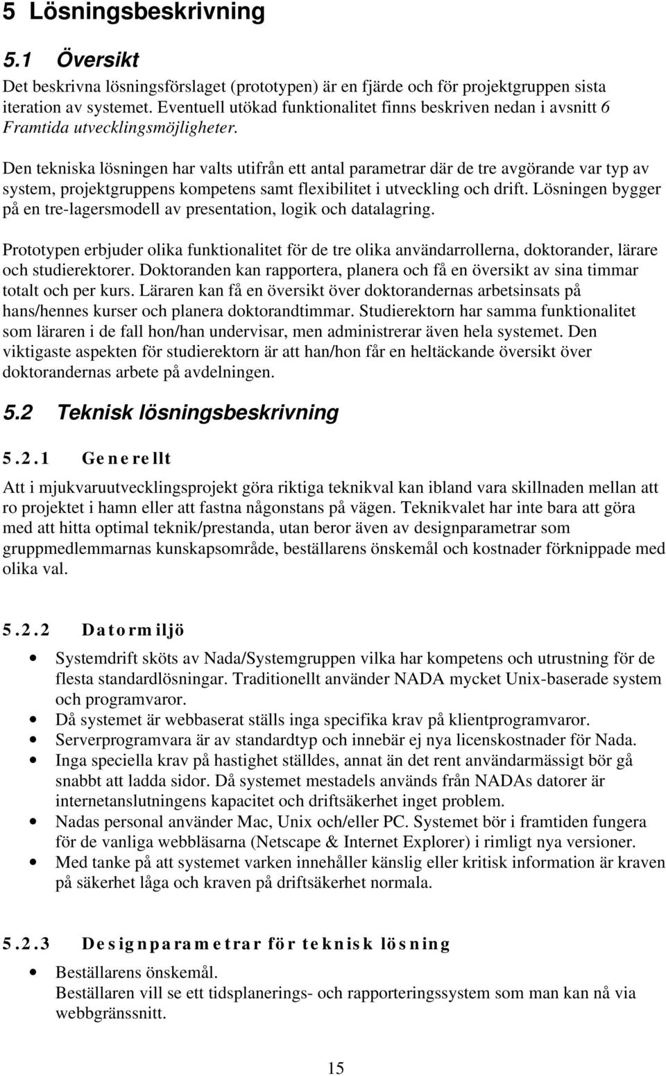 Den tekniska lösningen har valts utifrån ett antal parametrar där de tre avgörande var typ av system, projektgruppens kompetens samt flexibilitet i utveckling och drift.