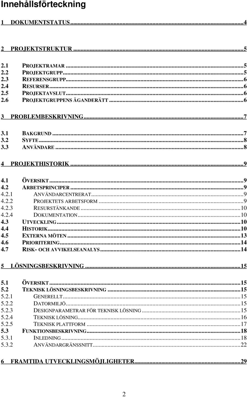 ..9 4.2.3 RESURSTÄNKANDE...10 4.2.4 DOKUMENTATION...10 4.3 UTVECKLING...10 4.4 HISTORIK...10 4.5 EXTERNA MÖTEN...13 4.6 PRIORITERING...14 4.7 RISK- OCH AVVIKELSEANALYS...14 5 LÖSNINGSBESKRIVNING.