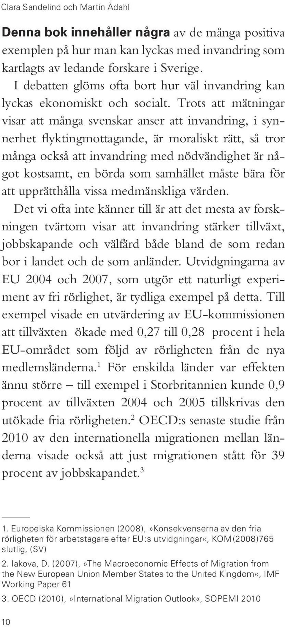 Trots att mätningar visar att många svenskar anser att invandring, i synnerhet flyktingmottagande, är moraliskt rätt, så tror många också att invandring med nödvändighet är något kostsamt, en börda