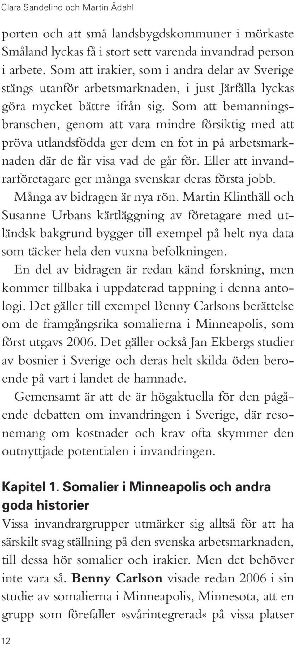 Som att bemanningsbranschen, genom att vara mindre försiktig med att pröva utlandsfödda ger dem en fot in på arbetsmarknaden där de får visa vad de går för.