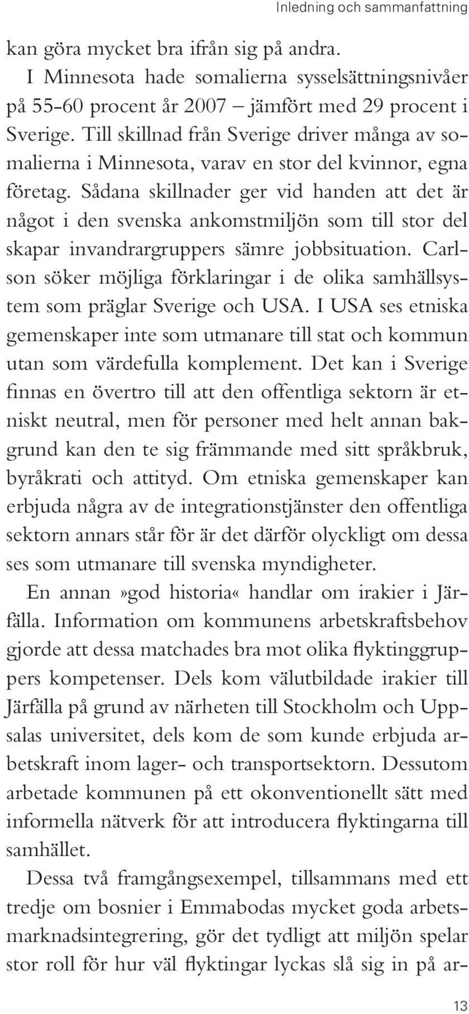 Sådana skillnader ger vid handen att det är något i den svenska ankomstmiljön som till stor del skapar invandrargruppers sämre jobbsituation.