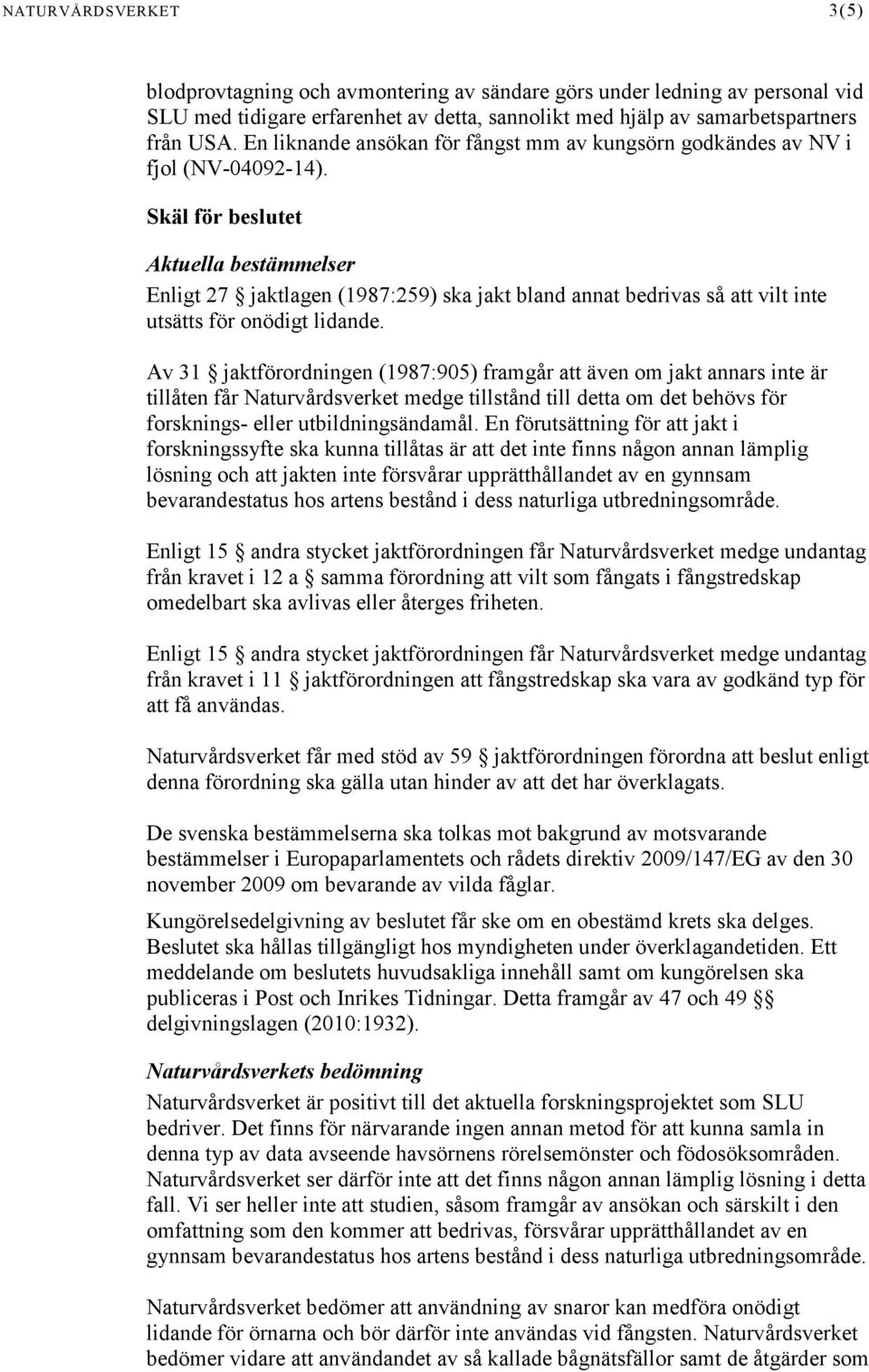 Skäl för beslutet Aktuella bestämmelser Enligt 27 jaktlagen (1987:259) ska jakt bland annat bedrivas så att vilt inte utsätts för onödigt lidande.