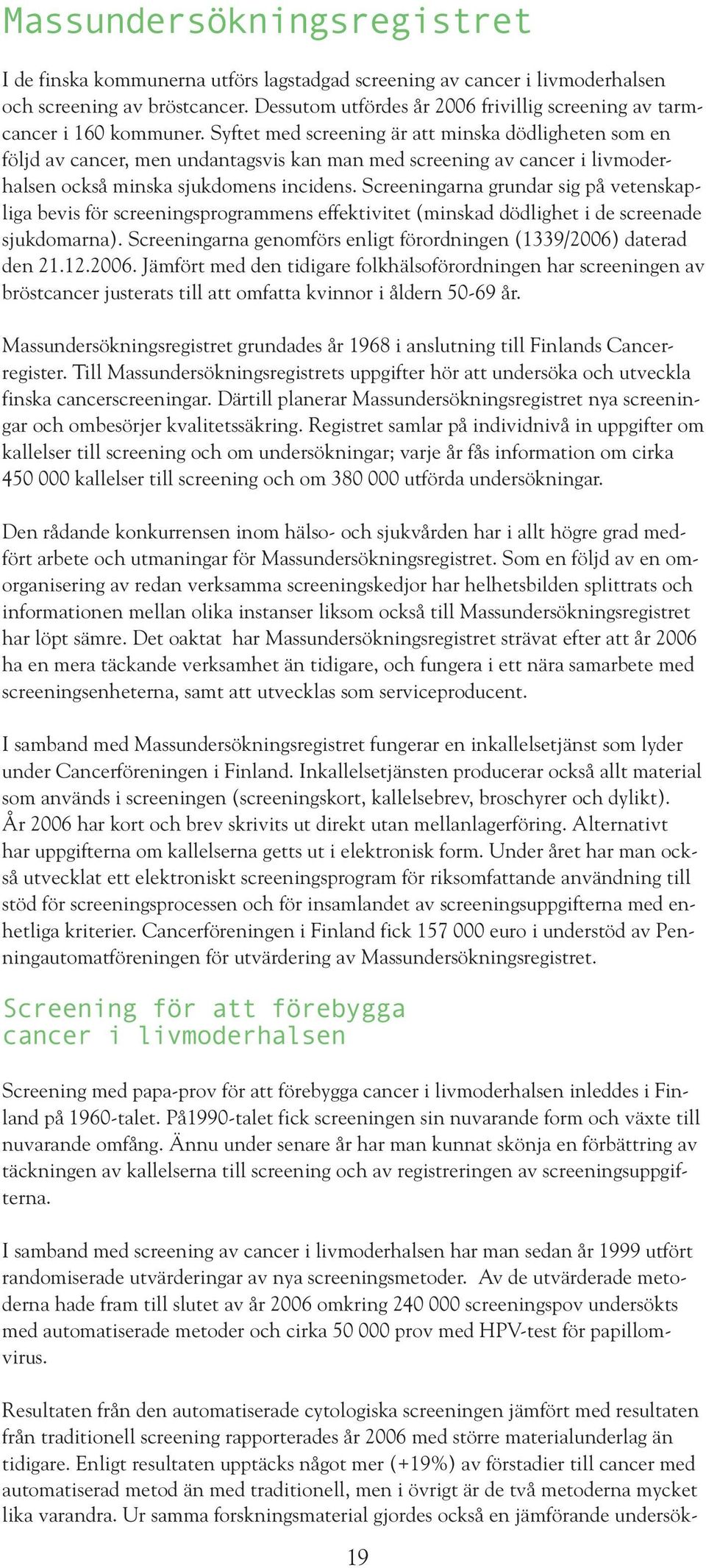 Syftet med screening är att minska dödligheten som en följd av cancer, men undantagsvis kan man med screening av cancer i livmoderhalsen också minska sjukdomens incidens.