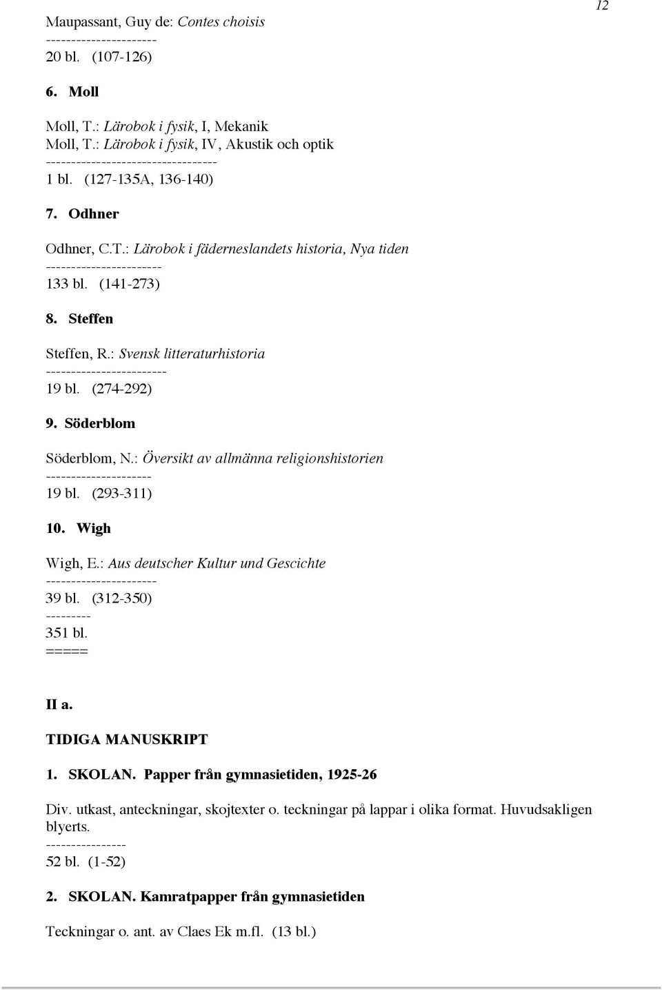 : Lärobok i fäderneslandets historia, Nya tiden ----------------------- 133 bl. (141-273) 8. Steffen Steffen, R.: Svensk litteraturhistoria ------------------------ 19 bl. (274-292) 9.