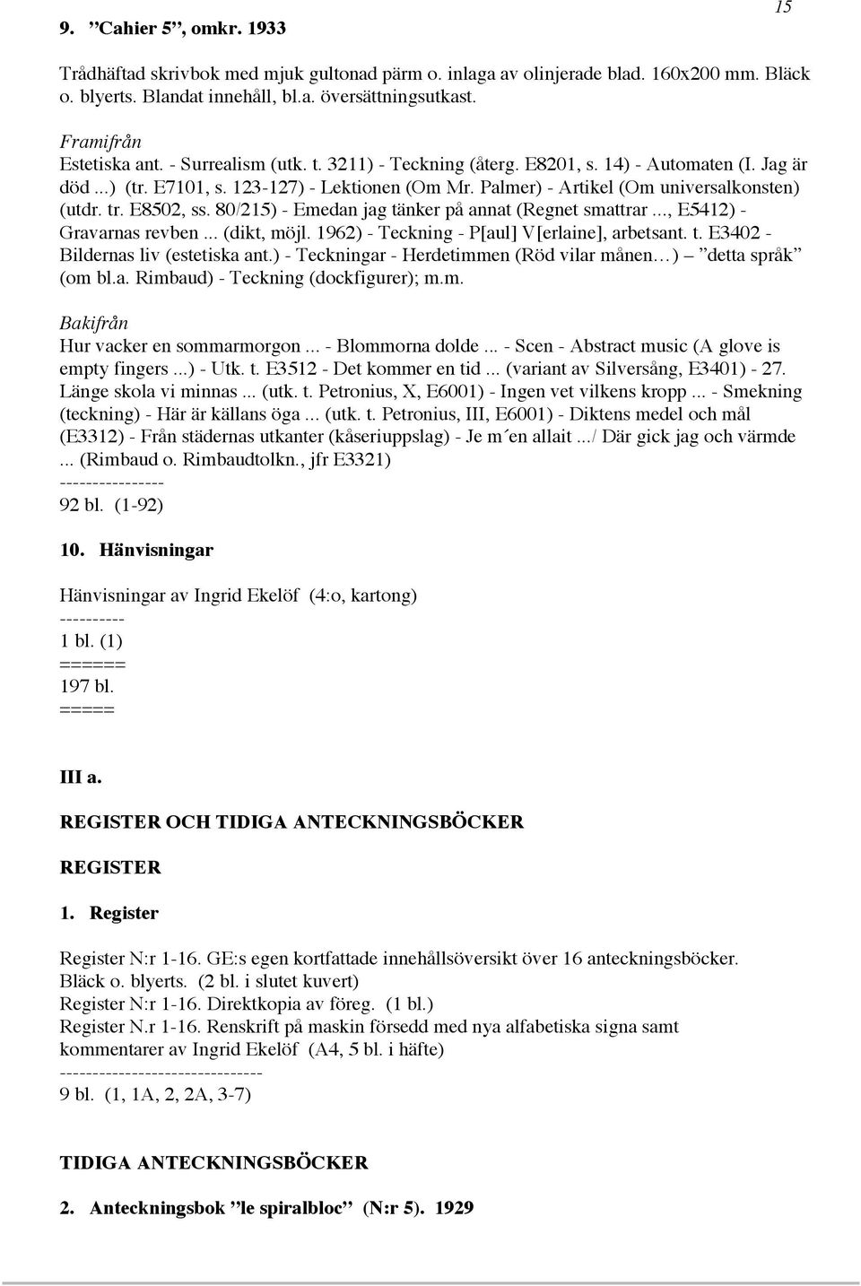 80/215) - Emedan jag tänker på annat (Regnet smattrar..., E5412) - Gravarnas revben... (dikt, möjl. 1962) - Teckning - P[aul] V[erlaine], arbetsant. t. E3402 - Bildernas liv (estetiska ant.