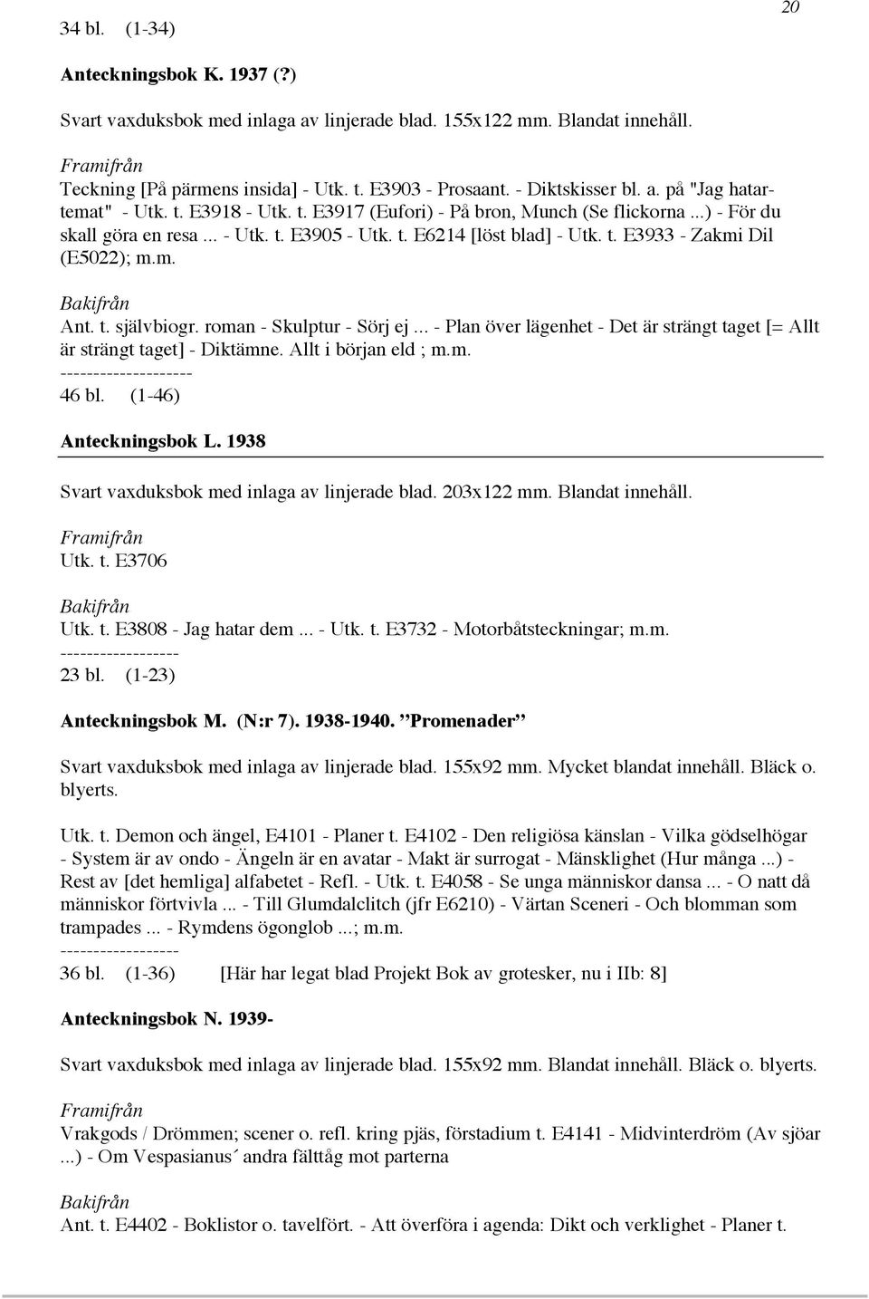 t. E3933 - Zakmi Dil (E5022); m.m. Bakifrån Ant. t. självbiogr. roman - Skulptur - Sörj ej... - Plan över lägenhet - Det är strängt taget [= Allt är strängt taget] - Diktämne. Allt i början eld ; m.m. -------------------- 46 bl.