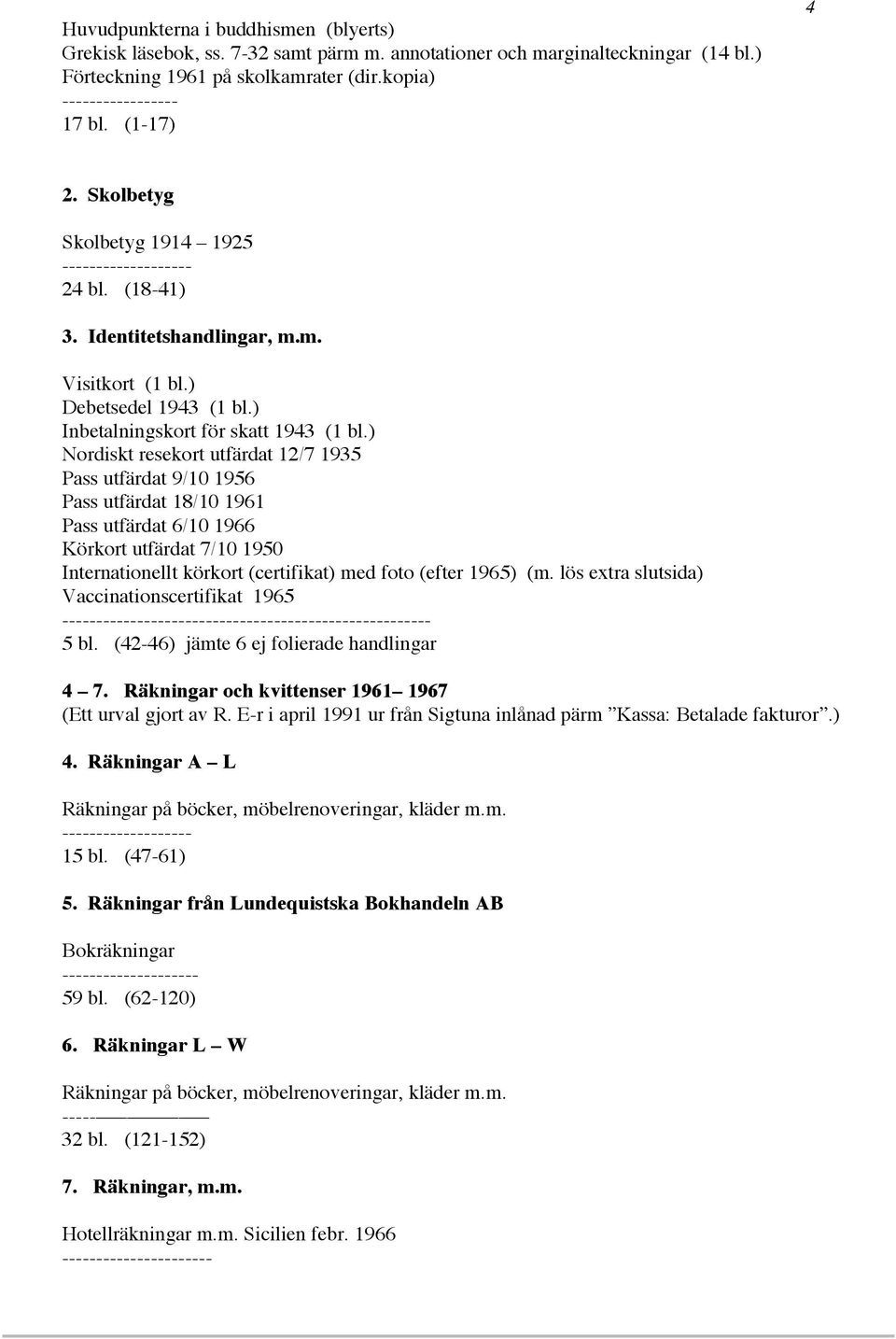 ) Nordiskt resekort utfärdat 12/7 1935 Pass utfärdat 9/10 1956 Pass utfärdat 18/10 1961 Pass utfärdat 6/10 1966 Körkort utfärdat 7/10 1950 Internationellt körkort (certifikat) med foto (efter 1965)