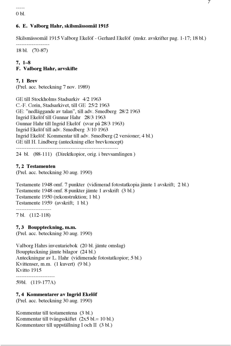 Smedberg 28/2 1963 Ingrid Ekelöf till Gunnar Hahr 28/3 1963 Gunnar Hahr till Ingrid Ekelöf (svar på 28/3 1963) Ingrid Ekelöf till adv. Smedberg 3/10 1963 Ingrid Ekelöf: Kommentar till adv.