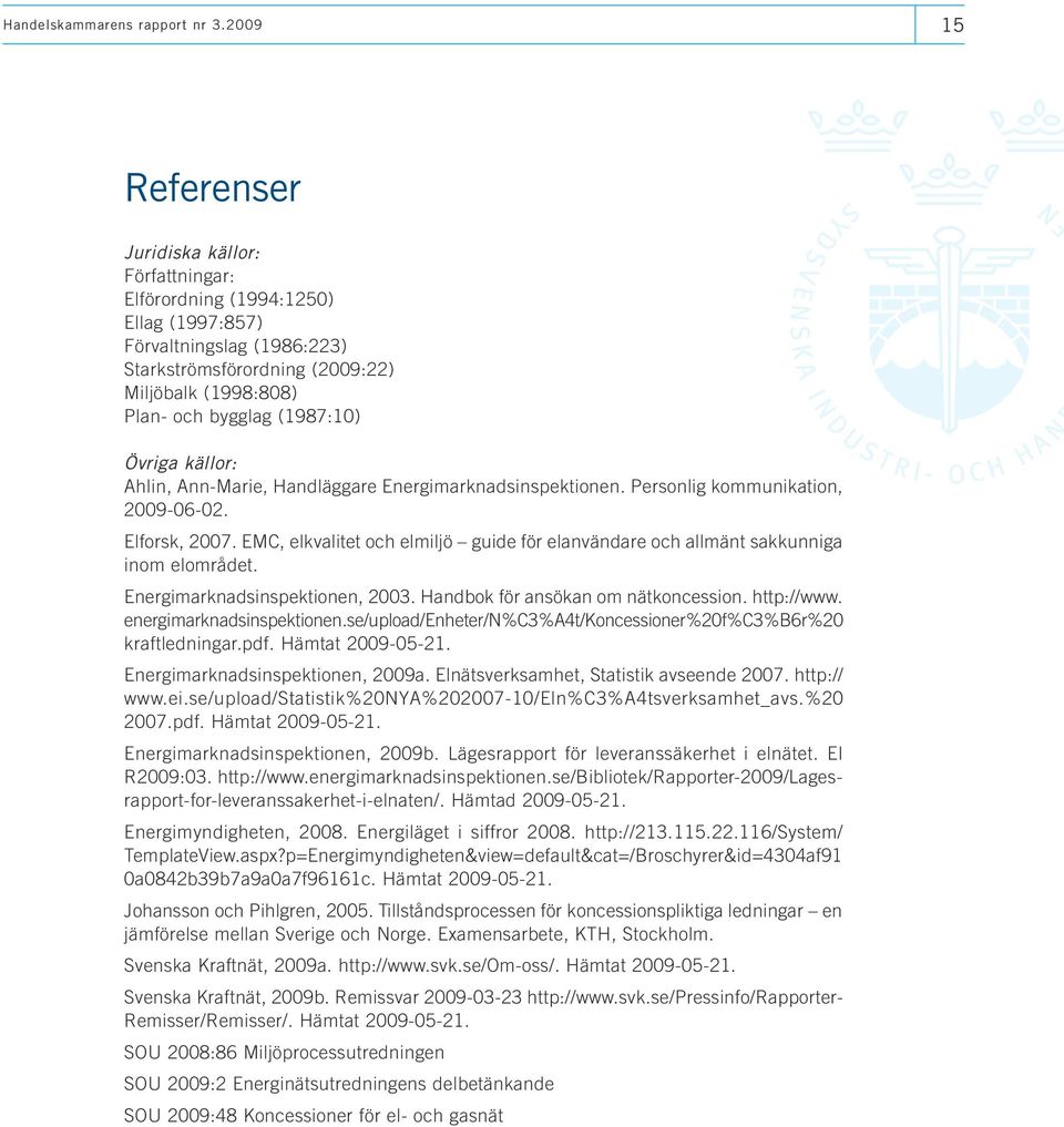 EMC, elkvalitet och elmiljö guide för elanvändare och allmänt sakkunniga inom elområdet. Energimarknadsinspektionen, 2003. Handbok för ansökan om nätkoncession. http://www. energimarknadsinspektionen.