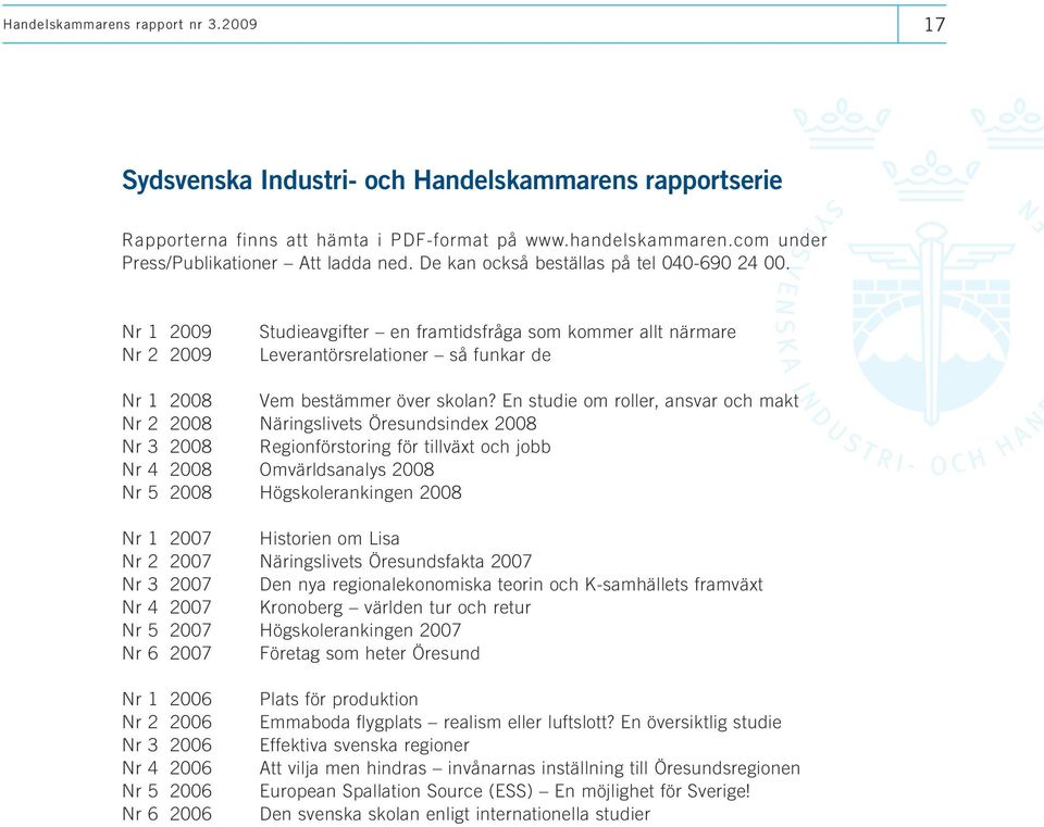 En studie om roller, ansvar och makt Nr 2 2008 Näringslivets Öresundsindex 2008 Nr 3 2008 Regionförstoring för tillväxt och jobb Nr 4 2008 Omvärldsanalys 2008 Nr 5 2008 Högskolerankingen 2008 Nr 1