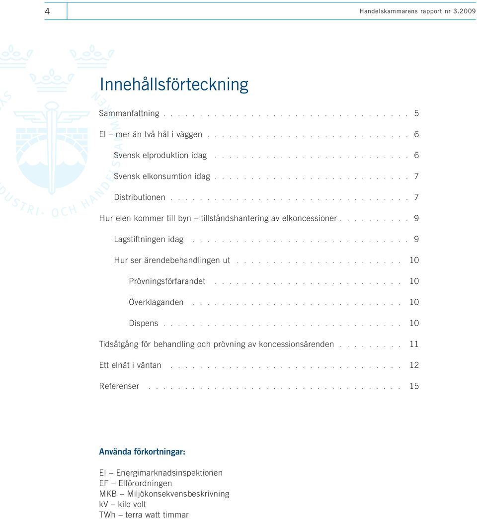 ........ 9 Lagstiftningen idag.............................. 9 Hur ser ärendebehandlingen ut....................... 10 Prövningsförfarandet.......................... 10 Överklaganden............................. 10 Dispens.