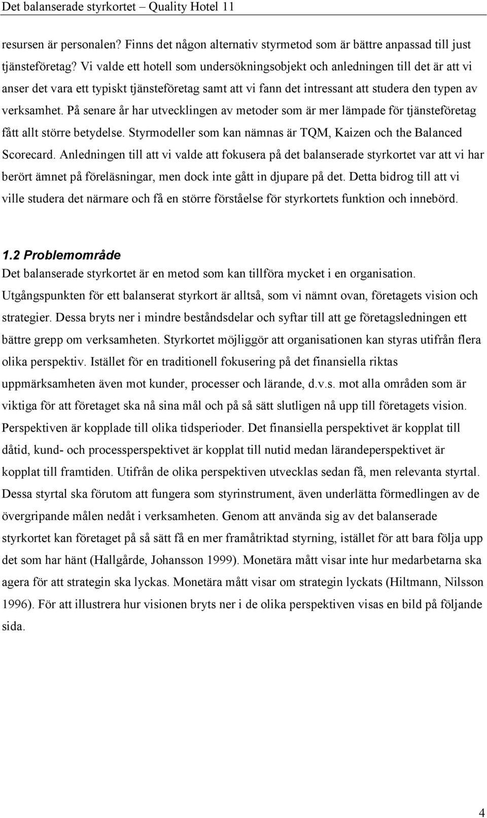 På senare år har utvecklingen av metoder som är mer lämpade för tjänsteföretag fått allt större betydelse. Styrmodeller som kan nämnas är TQM, Kaizen och the Balanced Scorecard.