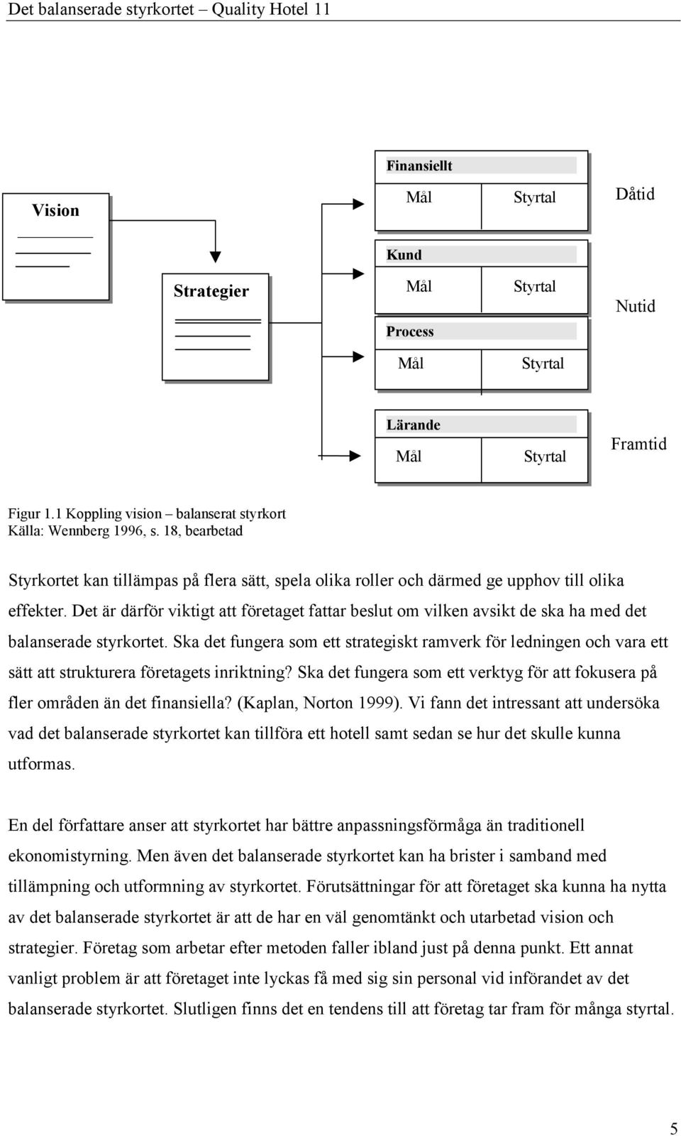 Det är därför viktigt att företaget fattar beslut om vilken avsikt de ska ha med det balanserade styrkortet.