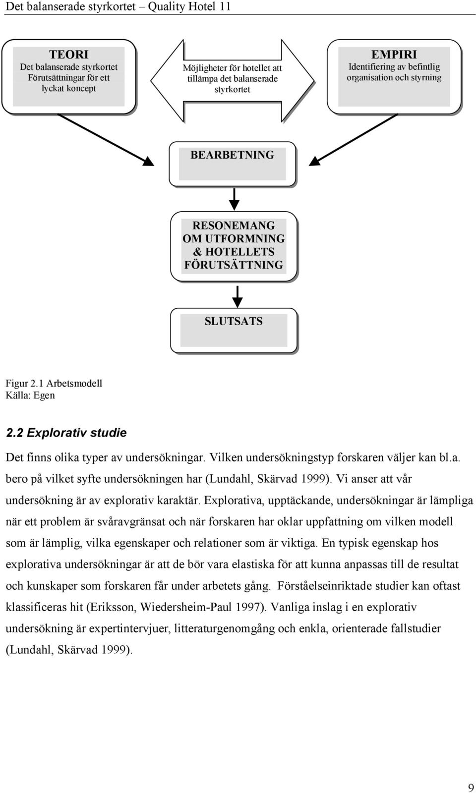 Vilken undersökningstyp forskaren väljer kan bl.a. bero på vilket syfte undersökningen har (Lundahl, Skärvad 1999). Vi anser att vår undersökning är av explorativ karaktär.