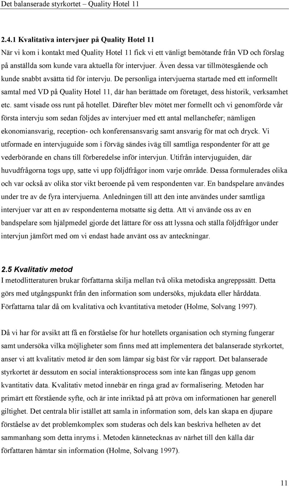 De personliga intervjuerna startade med ett informellt samtal med VD på Quality Hotel 11, där han berättade om företaget, dess historik, verksamhet etc. samt visade oss runt på hotellet.