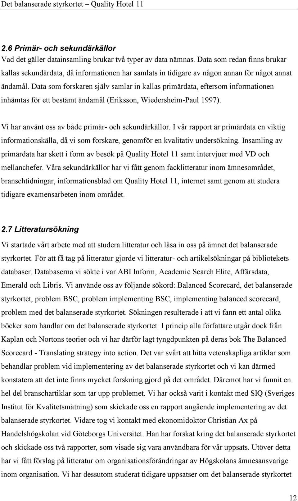 Data som forskaren själv samlar in kallas primärdata, eftersom informationen inhämtas för ett bestämt ändamål (Eriksson, Wiedersheim-Paul 1997). Vi har använt oss av både primär- och sekundärkällor.