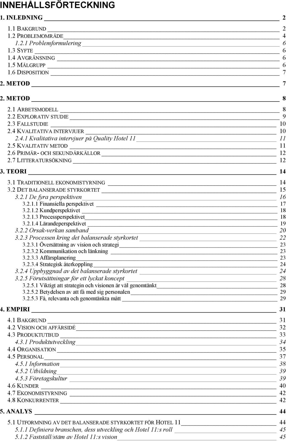 6 PRIMÄR- OCH SEKUNDÄRKÄLLOR 12 2.7 LITTERATURSÖKNING 12 3. TEORI 14 3.1 TRADITIONELL EKONOMISTYRNING 14 3.2 DET BALANSERADE STYRKORTET 15 3.2.1 De fyra perspektiven 16 3.2.1.1 Finansiella perspektivet 17 3.