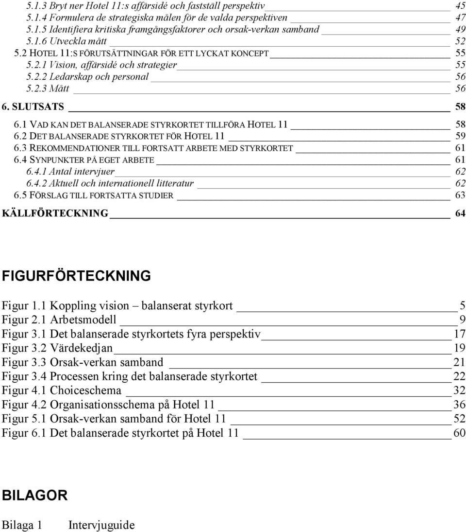 1 VAD KAN DET BALANSERADE STYRKORTET TILLFÖRA HOTEL 11 58 6.2 DET BALANSERADE STYRKORTET FÖR HOTEL 11 59 6.3 REKOMMENDATIONER TILL FORTSATT ARBETE MED STYRKORTET 61 6.4 SYNPUNKTER PÅ EGET ARBETE 61 6.