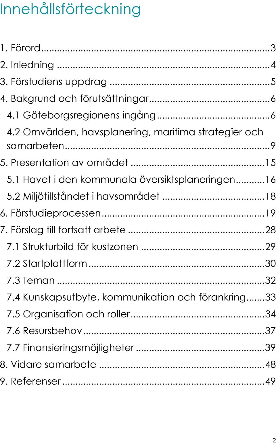 1 Havet i den kommunala översiktsplaneringen... 16 5.2 Miljötillståndet i havsområdet... 18 6. Förstudieprocessen... 19 7. Förslag till fortsatt arbete... 28 7.