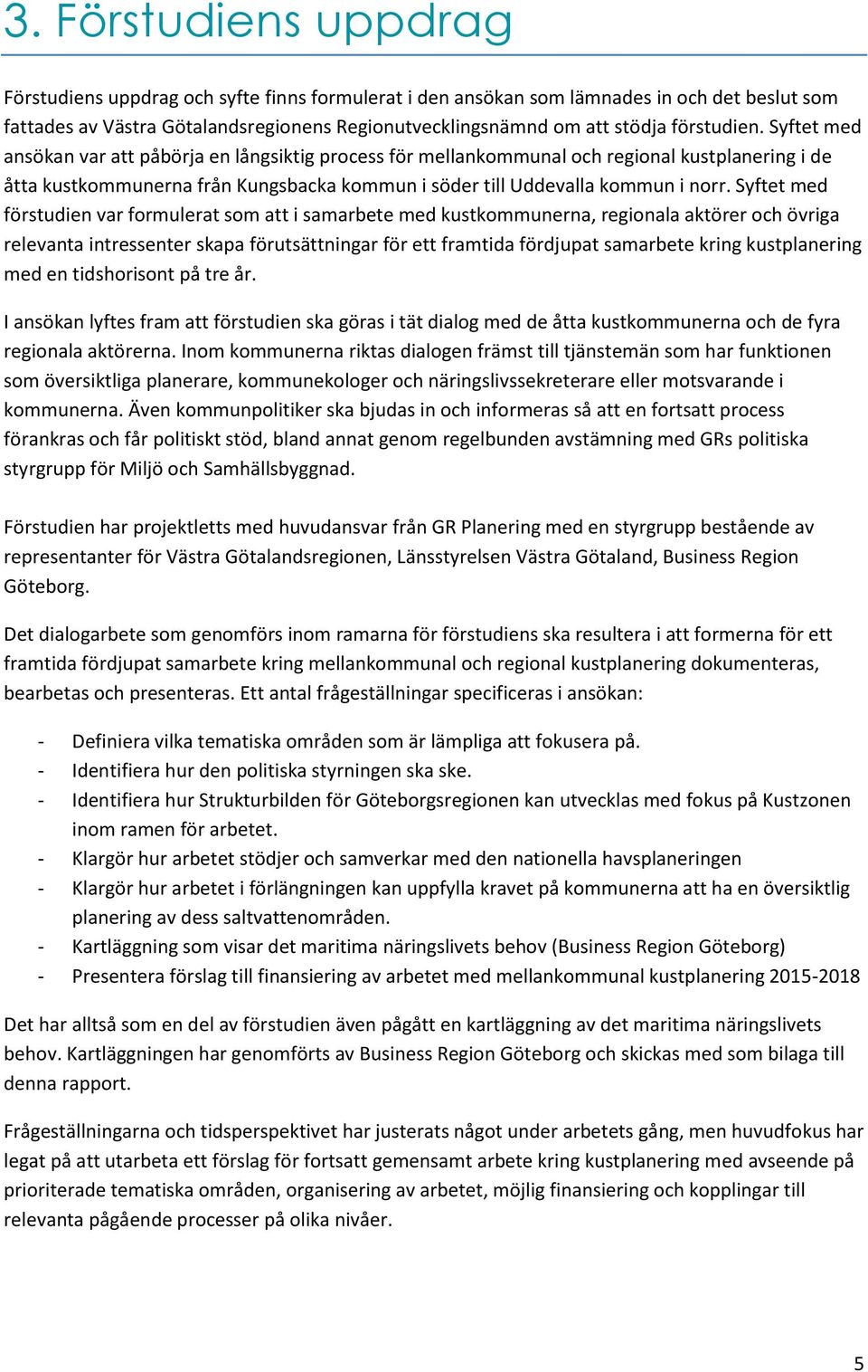 Syftet med förstudien var formulerat som att i samarbete med kustkommunerna, regionala aktörer och övriga relevanta intressenter skapa förutsättningar för ett framtida fördjupat samarbete kring