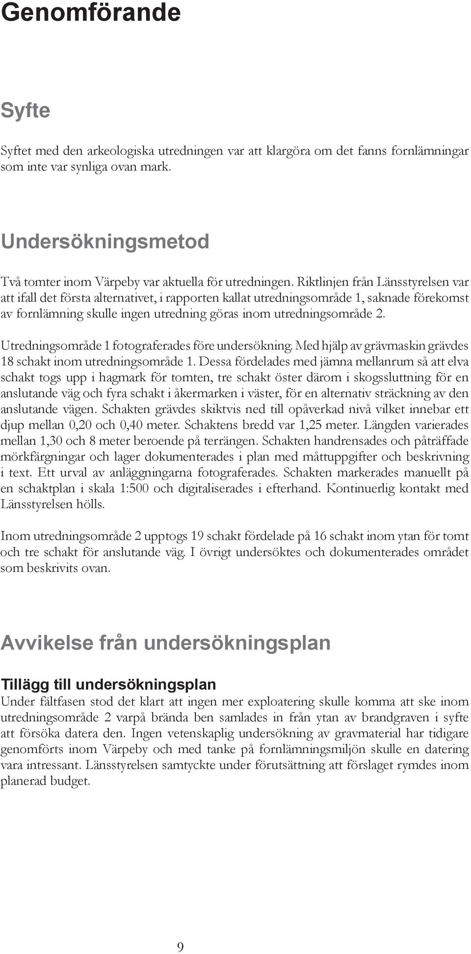 Riktlinjen från Länsstyrelsen var att ifall det första alternativet, i rapporten kallat utredningsområde 1, saknade förekomst av fornlämning skulle ingen utredning göras inom utredningsområde 2.