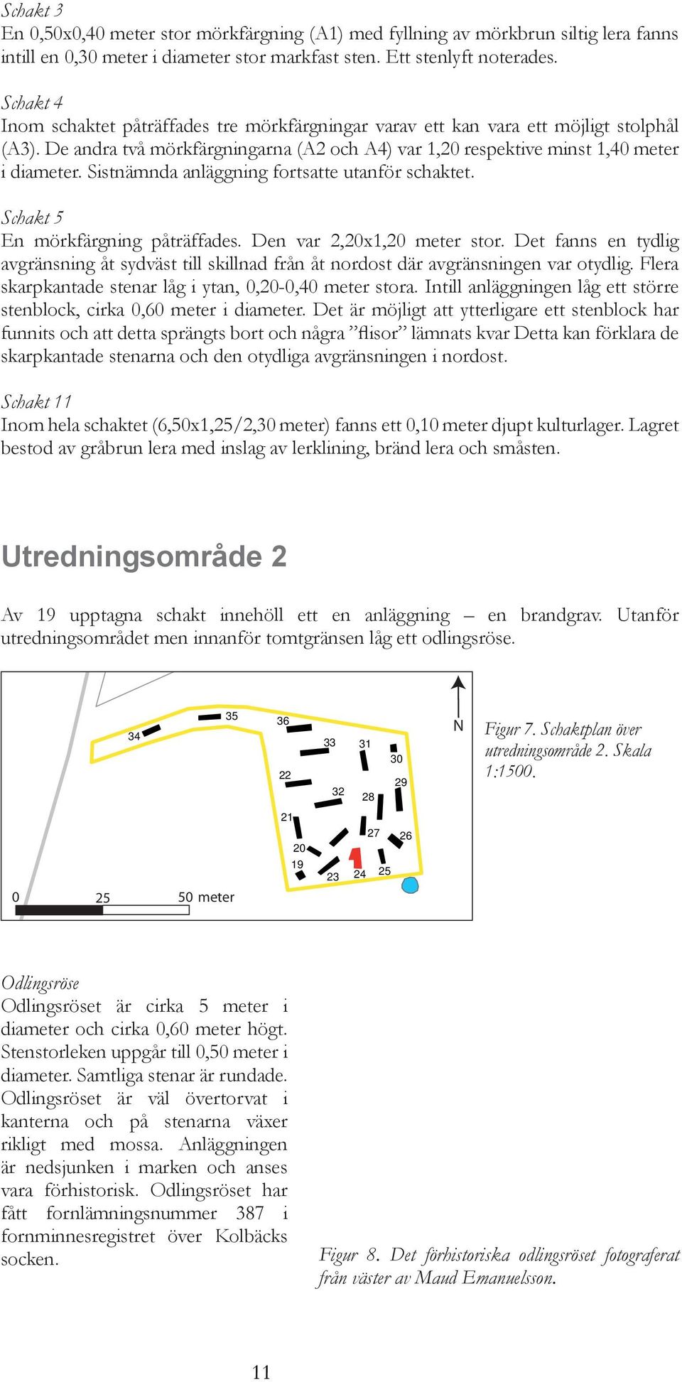 Sistnämnda anläggning fortsatte utanför schaktet. Schakt 5 En mörkfärgning påträffades. Den var 2,20x1,20 meter stor.