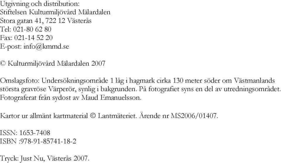 se Kulturmiljövård Mälardalen 2007 Omslagsfoto: Undersökningsområde 1 låg i hagmark cirka 130 meter söder om Västmanlands största gravröse