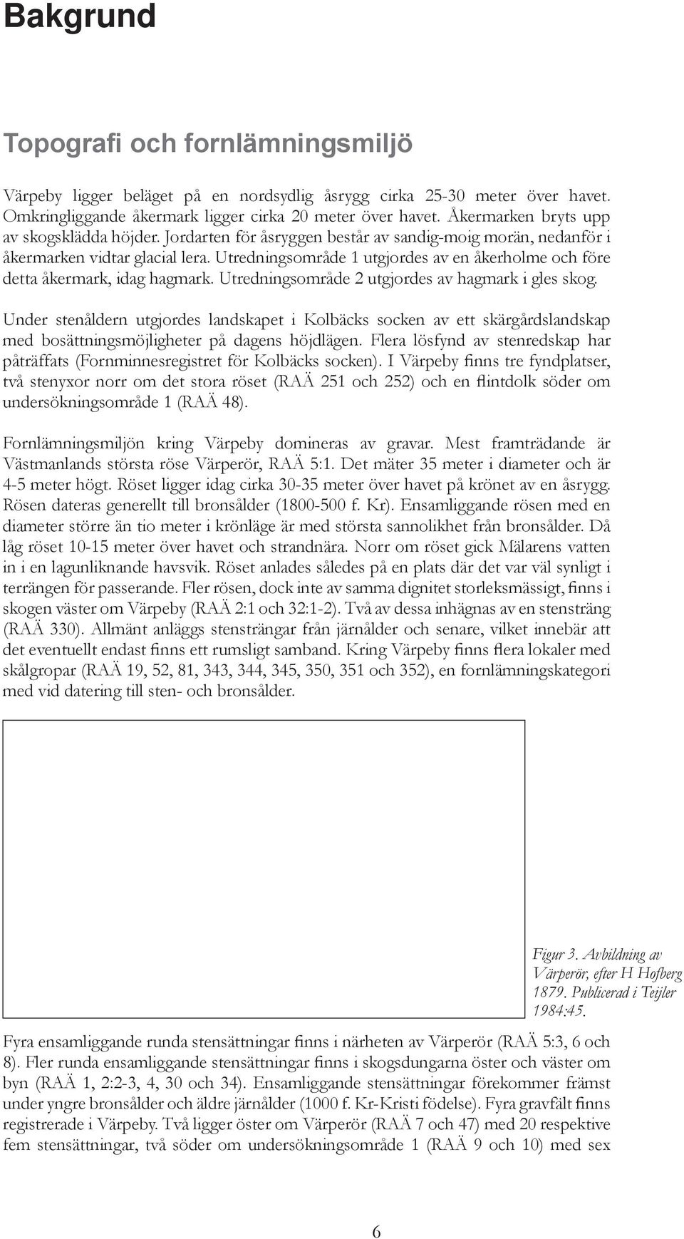 Utredningsområde 1 utgjordes av en åkerholme och före detta åkermark, idag hagmark. Utredningsområde 2 utgjordes av hagmark i gles skog.