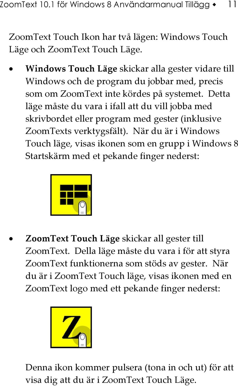 Detta läge måste du vara i ifall att du vill jobba med skrivbordet eller program med gester (inklusive ZoomTexts verktygsfält).