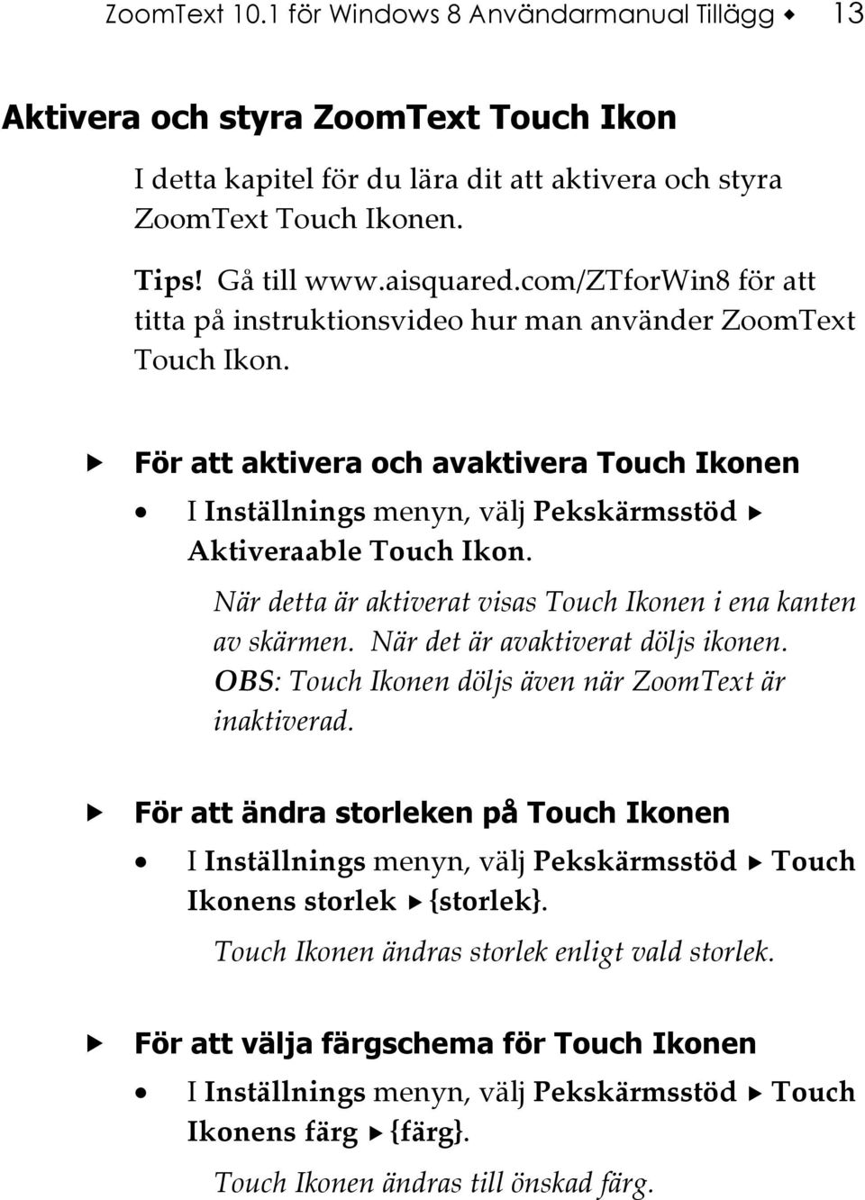 När detta är aktiverat visas Touch Ikonen i ena kanten av skärmen. När det är avaktiverat döljs ikonen. OBS: Touch Ikonen döljs även när ZoomText är inaktiverad.