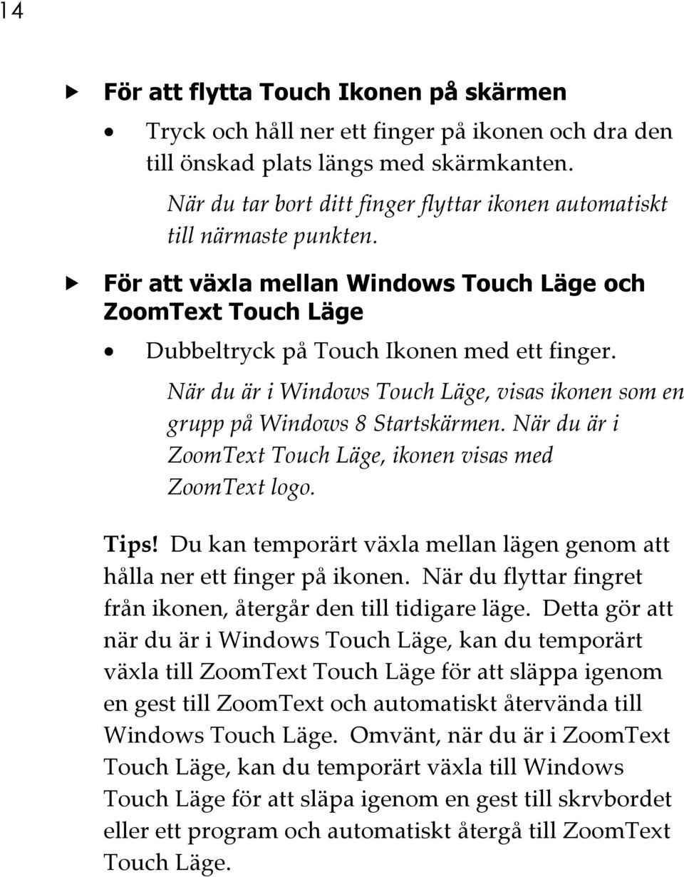 När du är i Windows Touch Läge, visas ikonen som en grupp på Windows 8 Startskärmen. När du är i ZoomText Touch Läge, ikonen visas med ZoomText logo. Tips!