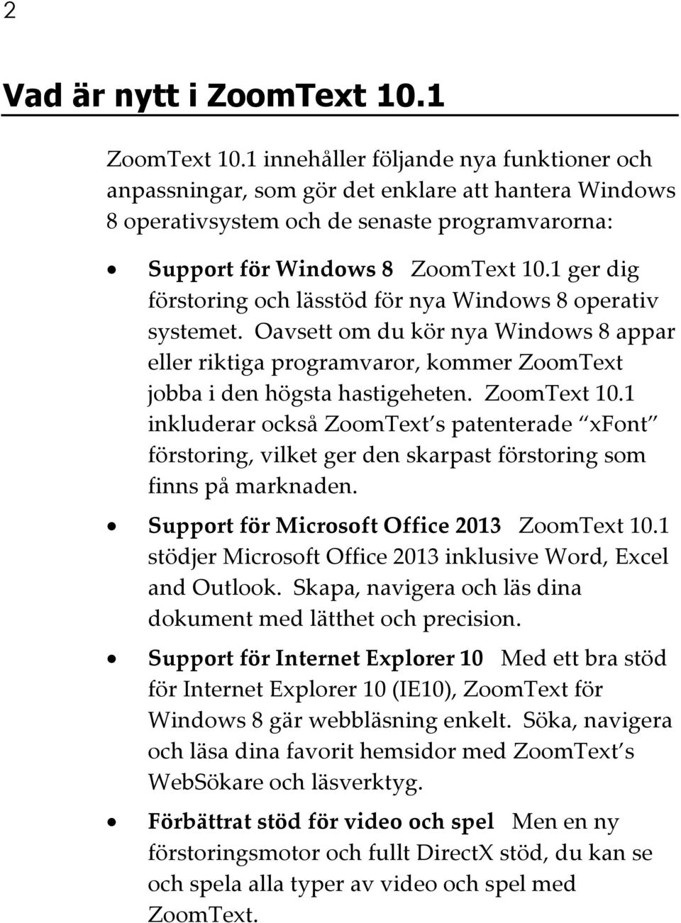 1 ger dig förstoring och lässtöd för nya Windows 8 operativ systemet. Oavsett om du kör nya Windows 8 appar eller riktiga programvaror, kommer ZoomText jobba i den högsta hastigeheten. ZoomText 10.