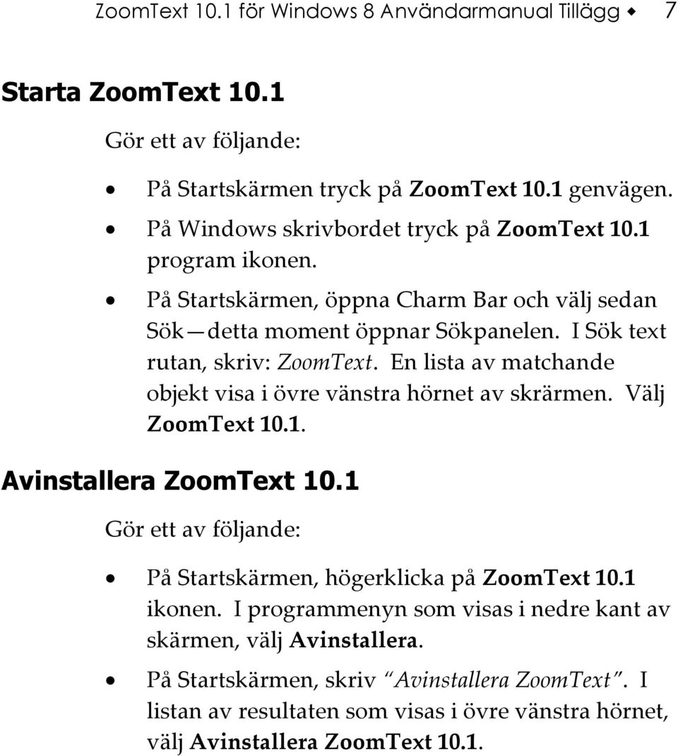 En lista av matchande objekt visa i övre vänstra hörnet av skrärmen. Välj ZoomText 10.1. Avinstallera ZoomText 10.