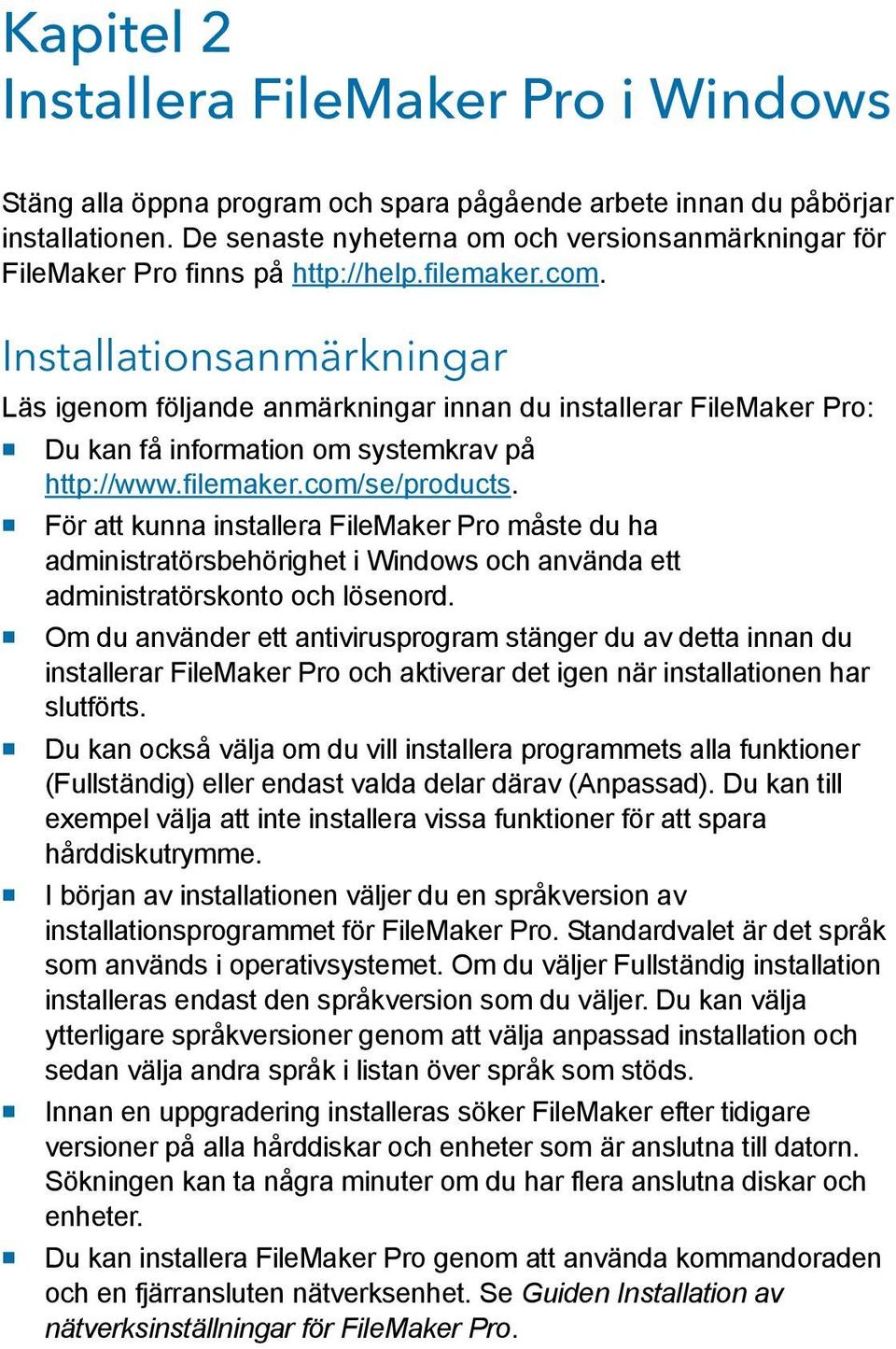 Installationsanmärkningar Läs igenom följande anmärkningar innan du installerar FileMaker Pro: 1 Du kan få information om systemkrav på http://www.filemaker.com/se/products.