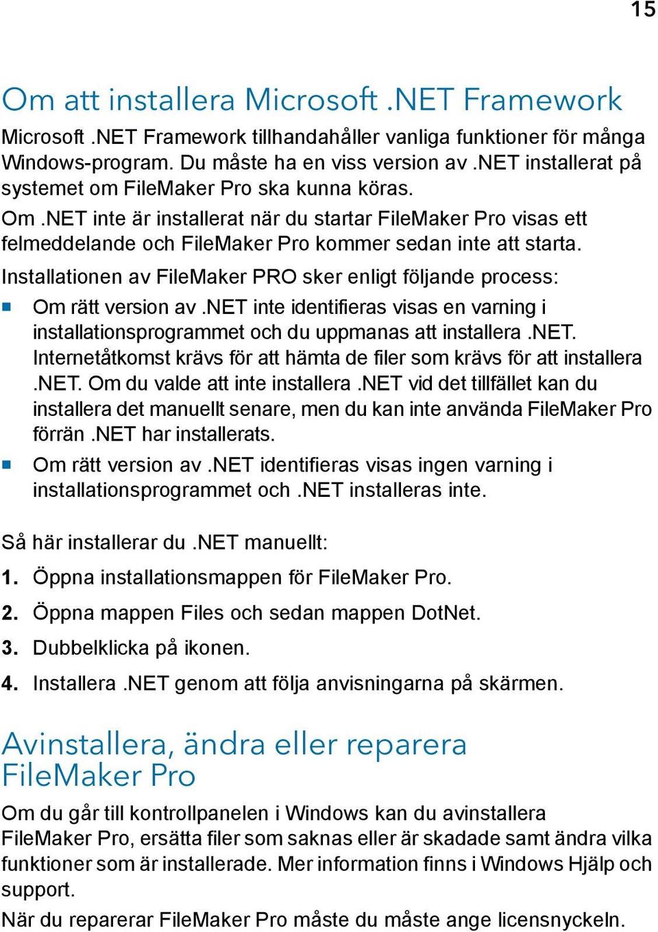 Installationen av FileMaker PRO sker enligt följande process: 1 Om rätt version av.net inte identifieras visas en varning i installationsprogrammet och du uppmanas att installera.net. Internetåtkomst krävs för att hämta de filer som krävs för att installera.