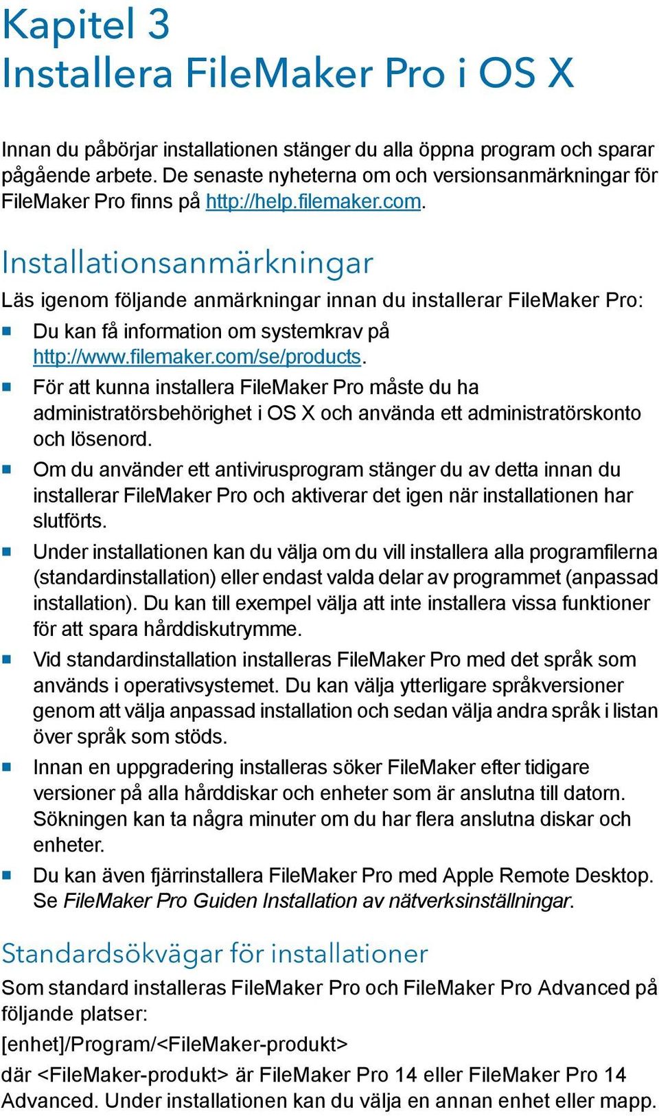 Installationsanmärkningar Läs igenom följande anmärkningar innan du installerar FileMaker Pro: 1 Du kan få information om systemkrav på http://www.filemaker.com/se/products.