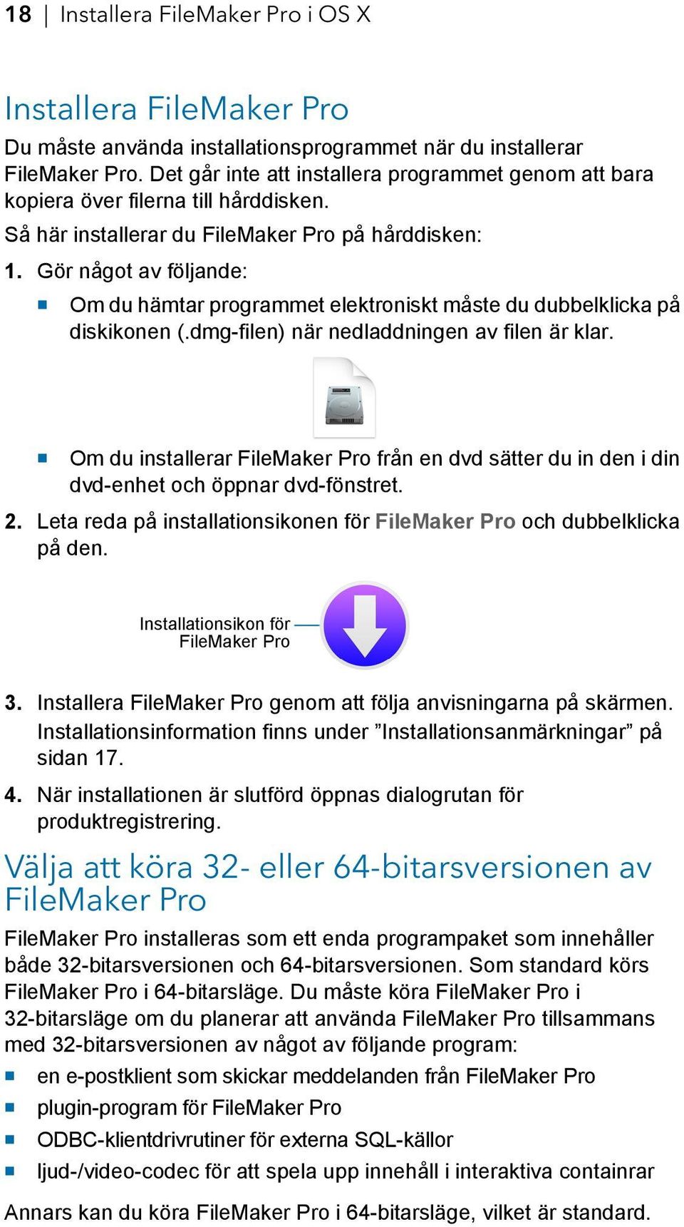 Gör något av följande: 1 Om du hämtar programmet elektroniskt måste du dubbelklicka på diskikonen (.dmg-filen) när nedladdningen av filen är klar.