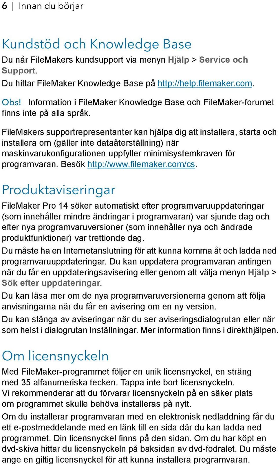 FileMakers supportrepresentanter kan hjälpa dig att installera, starta och installera om (gäller inte dataåterställning) när maskinvarukonfigurationen uppfyller minimisystemkraven för programvaran.