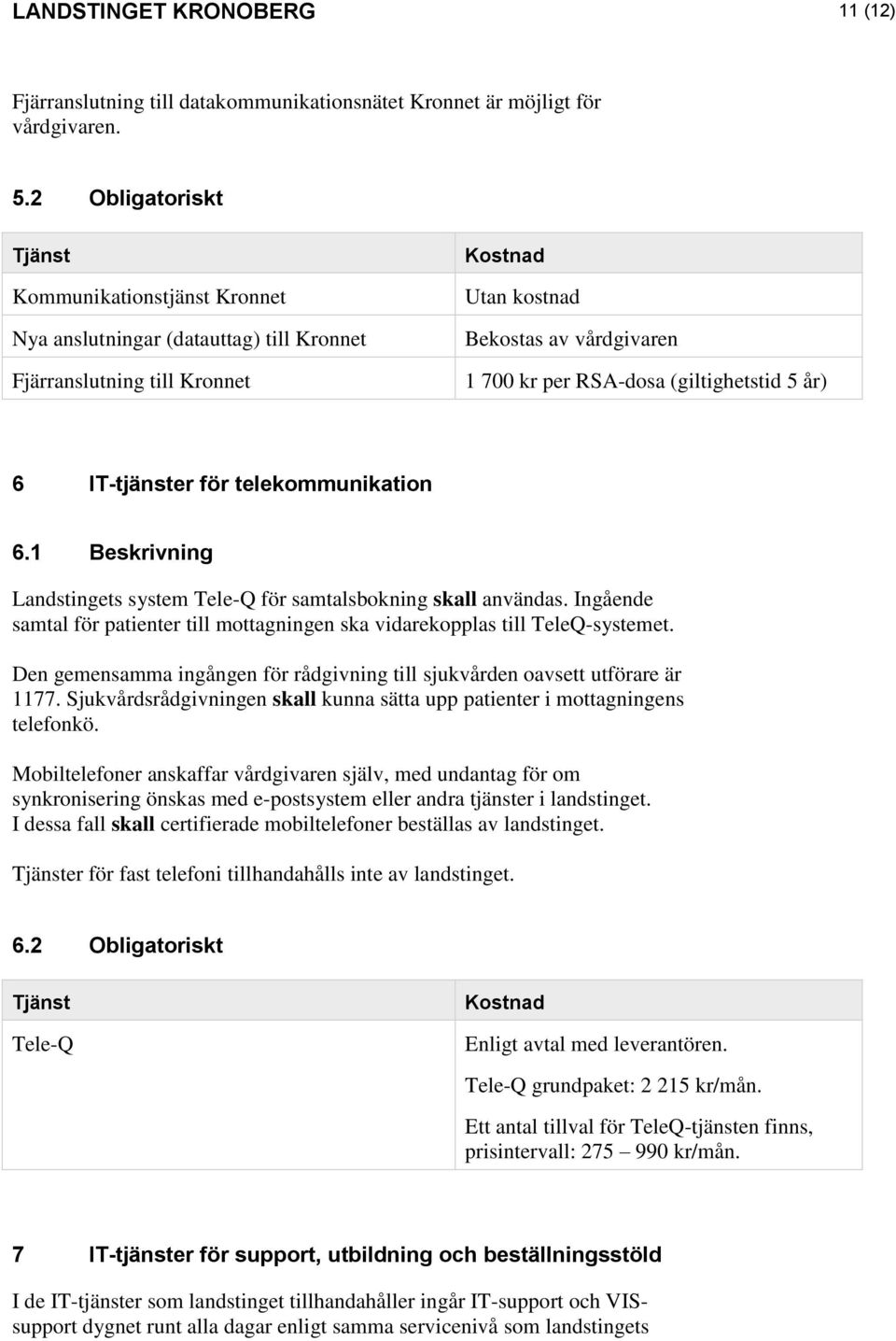 IT-tjänster för telekommunikation 6.1 Beskrivning Landstingets system Tele-Q för samtalsbokning skall användas. Ingående samtal för patienter till mottagningen ska vidarekopplas till TeleQ-systemet.