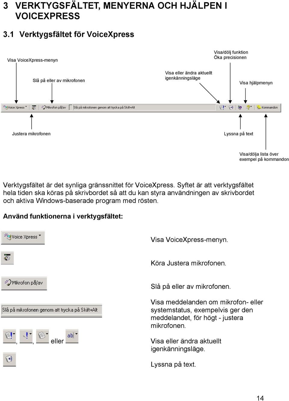 Lyssna på text Visa/dölja lista över exempel på kommandon Verktygsfältet är det synliga gränssnittet för VoiceXpress.