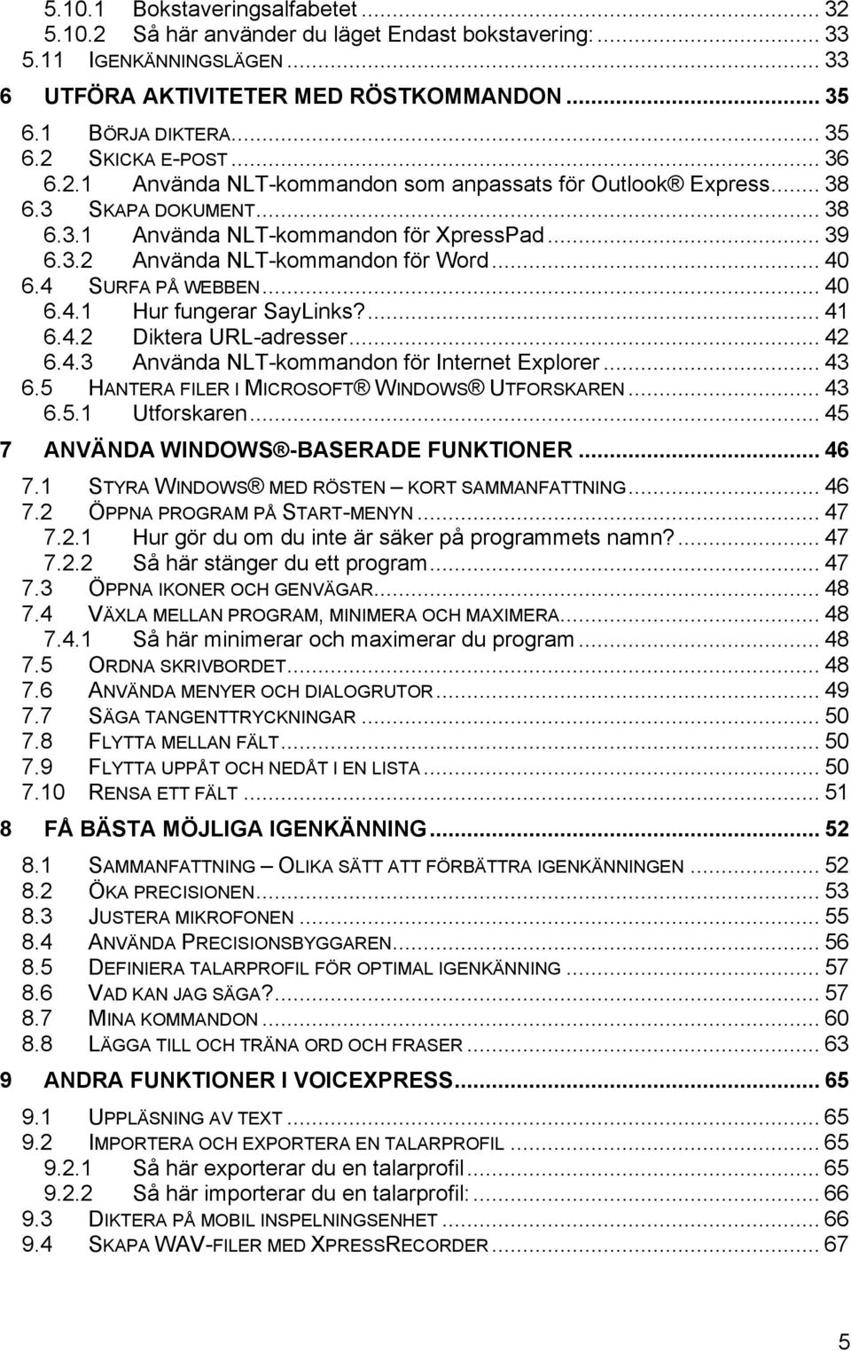 4 SURFA PÅ WEBBEN... 40 6.4.1 Hur fungerar SayLinks?... 41 6.4.2 Diktera URL-adresser... 42 6.4.3 Använda NLT-kommandon för Internet Explorer... 43 6.5 HANTERA FILER I MICROSOFT WINDOWS UTFORSKAREN.