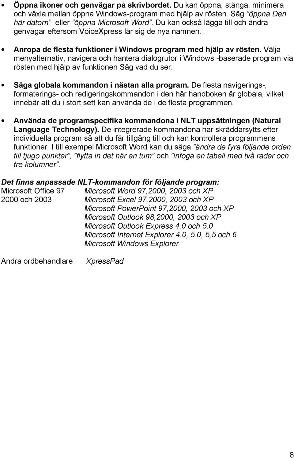 Välja menyalternativ, navigera och hantera dialogrutor i Windows -baserade program via rösten med hjälp av funktionen Säg vad du ser. Säga globala kommandon i nästan alla program.