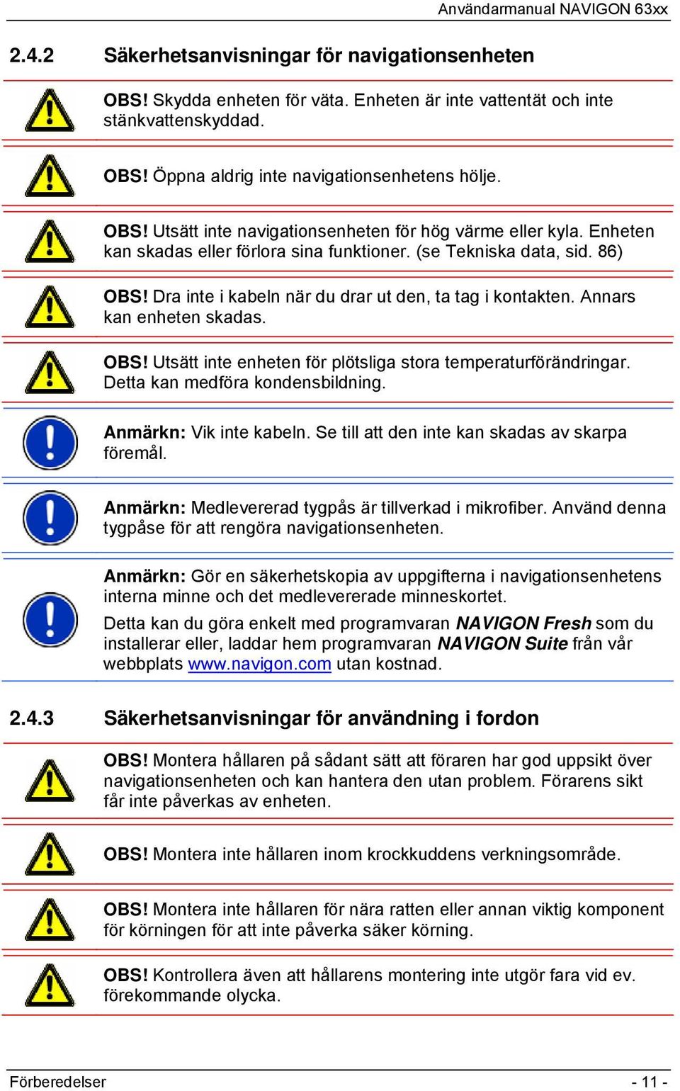 Detta kan medföra kondensbildning. Anmärkn: Vik inte kabeln. Se till att den inte kan skadas av skarpa föremål. Anmärkn: Medlevererad tygpås är tillverkad i mikrofiber.