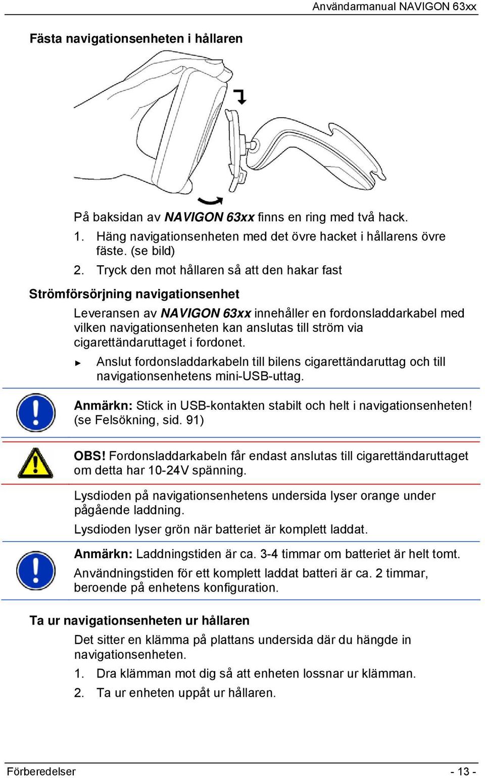 cigarettändaruttaget i fordonet. Anslut fordonsladdarkabeln till bilens cigarettändaruttag och till navigationsenhetens mini-usb-uttag.