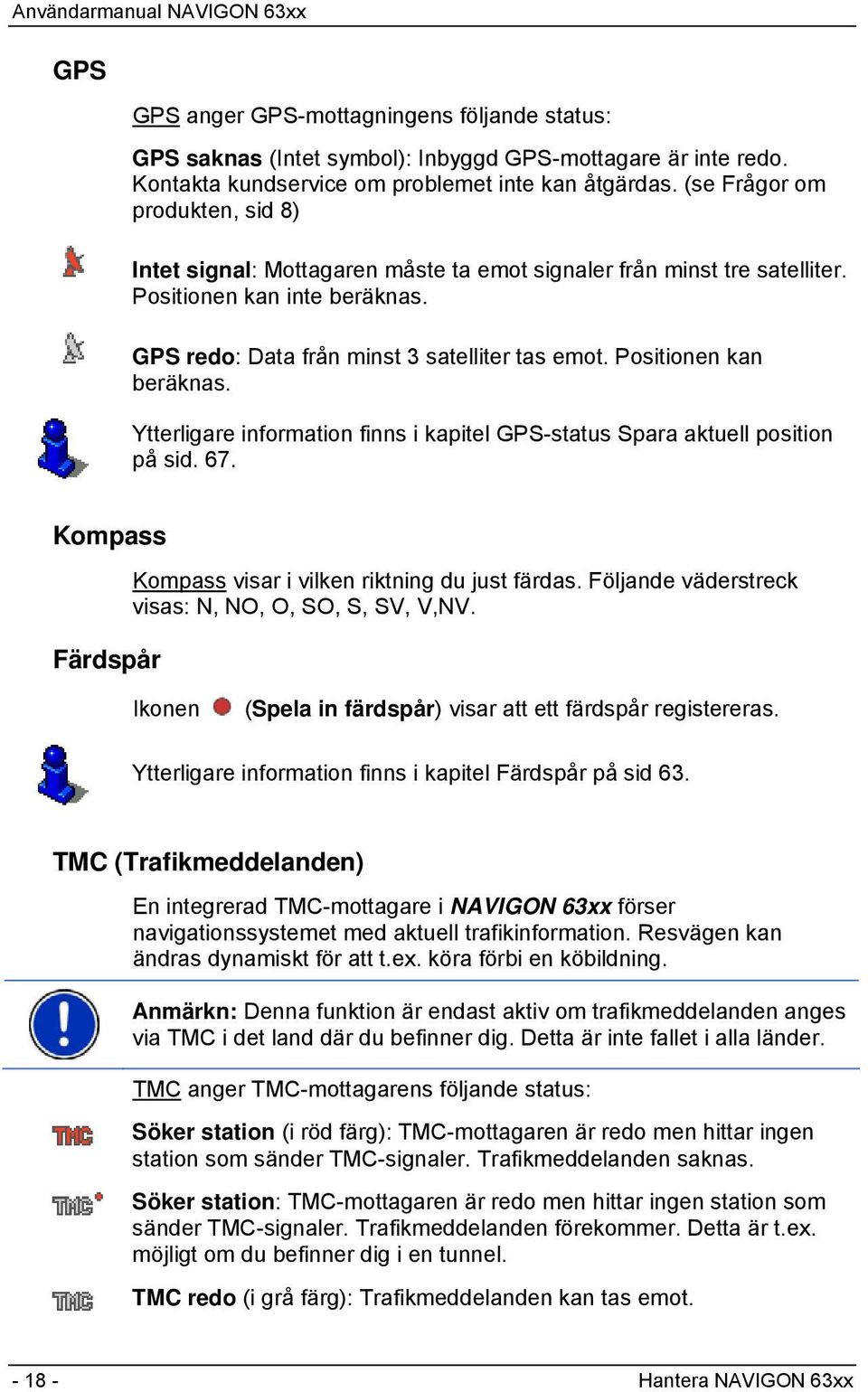 Positionen kan beräknas. Ytterligare information finns i kapitel GPS-status Spara aktuell position på sid. 67. Kompass Färdspår Kompass visar i vilken riktning du just färdas.