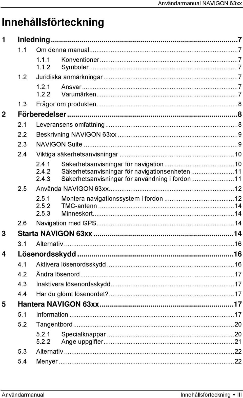 ..11 2.4.3 Säkerhetsanvisningar för användning i fordon...11 2.5 Använda NAVIGON 63xx...12 2.5.1 Montera navigationssystem i fordon...12 2.5.2 TMC-antenn...14 2.5.3 Minneskort...14 2.6 Navigation med GPS.