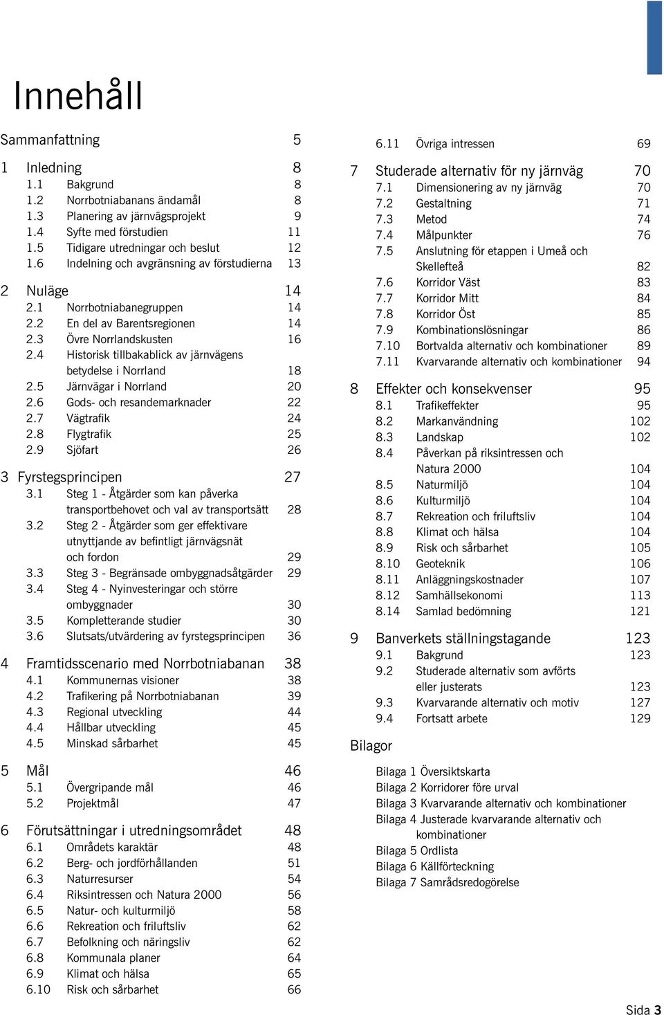 4 Historisk tillbakablick av järnvägens betydelse i Norrland 18 2.5 Järnvägar i Norrland 20 2.6 Gods- och resandemarknader 22 2.7 Vägtrafik 24 2.8 Flygtrafik 25 2.