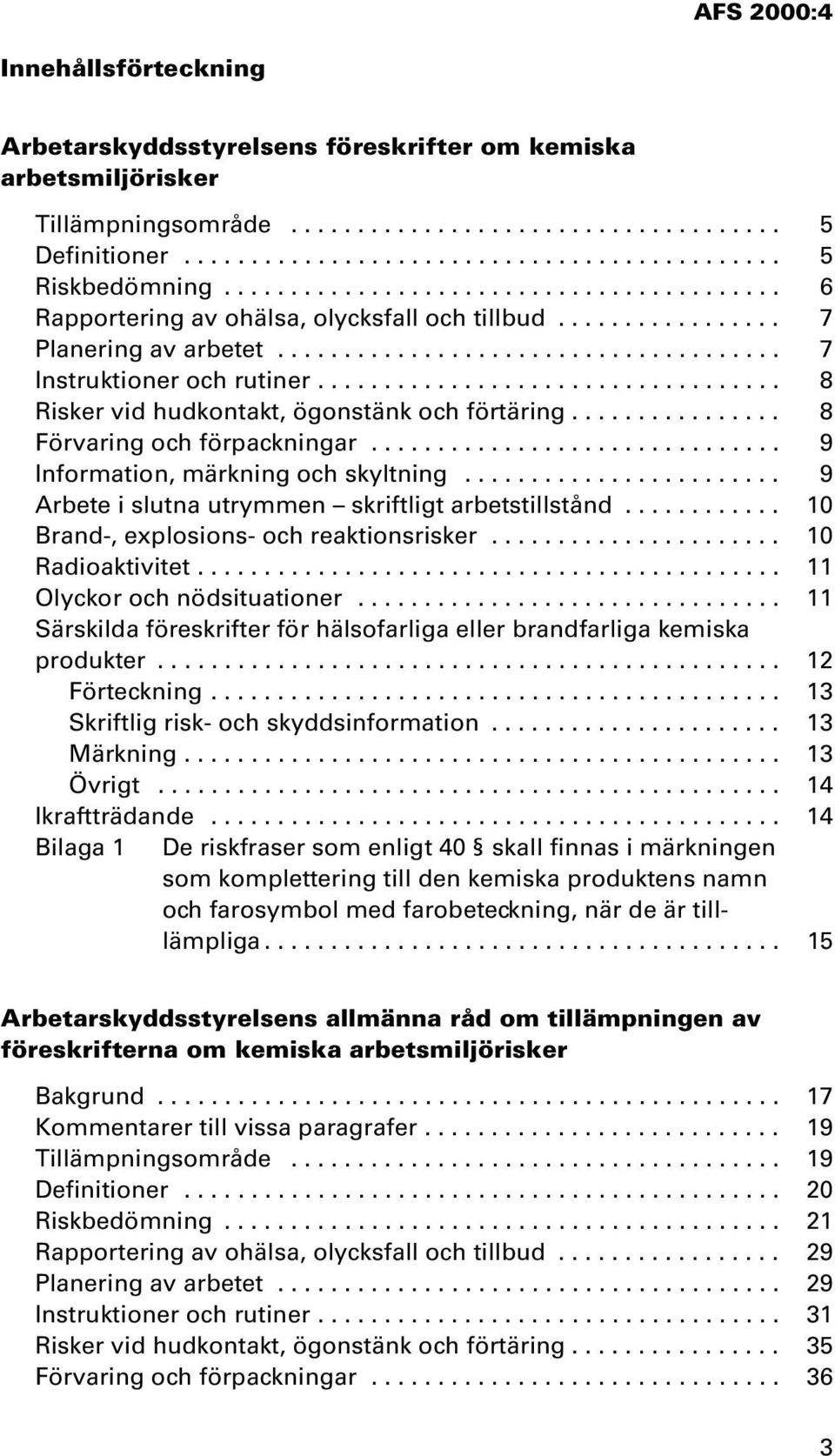 .................................. 8 Risker vid hudkontakt, ögonstänk och förtäring................ 8 Förvaring och förpackningar............................... 9 Information, märkning och skyltning.