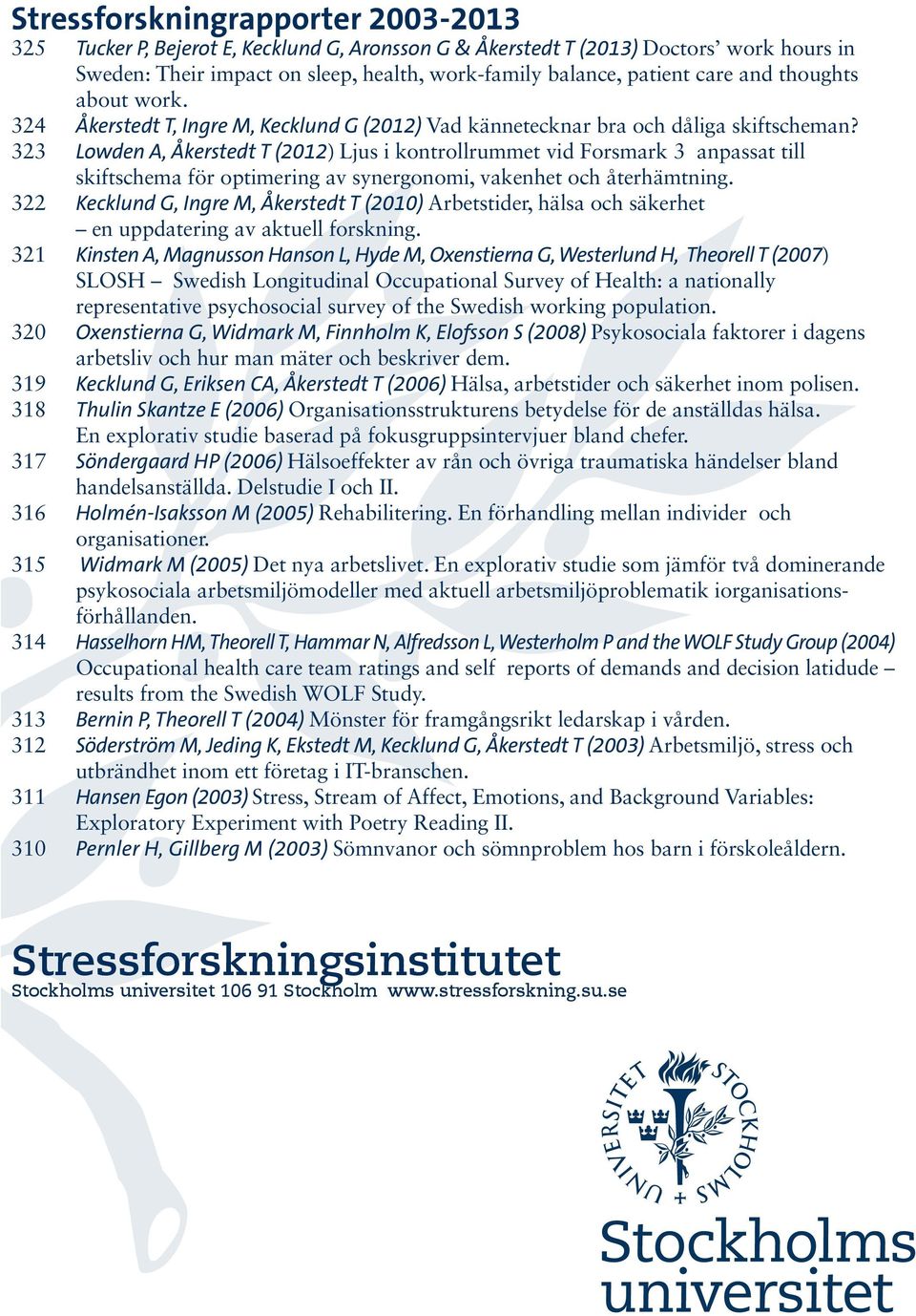 323 Lowden A, Åkerstedt T (2012) Ljus i kontrollrummet vid Forsmark 3 anpassat till skiftschema för optimering av synergonomi, vakenhet och återhämtning.